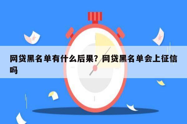 网贷黑名单有什么后果？网贷黑名单会上征信吗