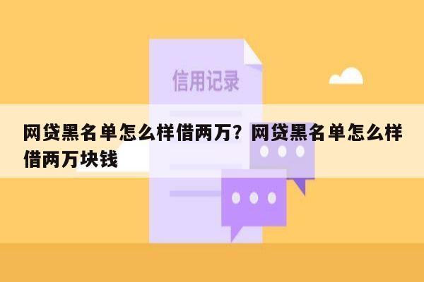 网贷黑名单怎么样借两万？网贷黑名单怎么样借两万块钱