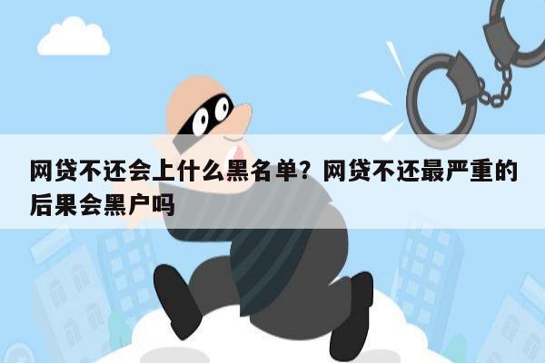 网贷不还会上什么黑名单？网贷不还最严重的后果会黑户吗