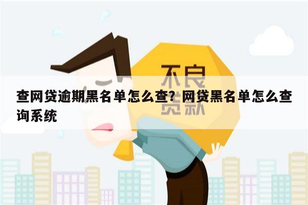 查网贷逾期黑名单怎么查？网贷黑名单怎么查询系统