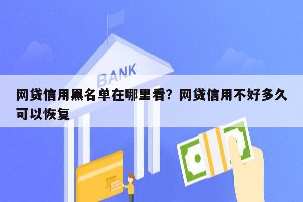 网贷信用黑名单在哪里看？网贷信用不好多久可以恢复