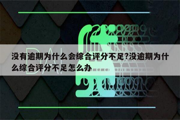 没有逾期为什么会综合评分不足?没逾期为什么综合评分不足怎么办