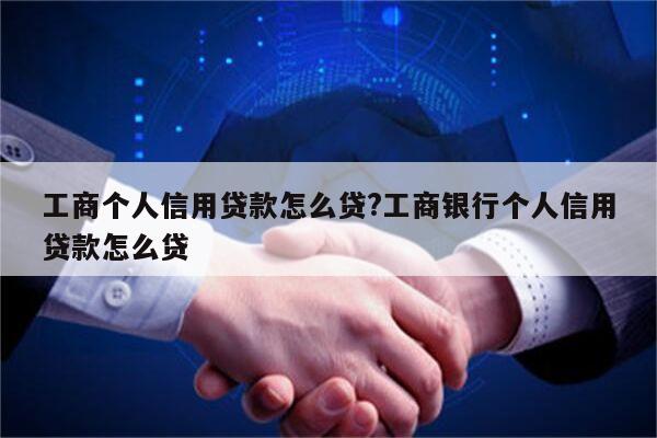 工商个人信用贷款怎么贷?工商银行个人信用贷款怎么贷