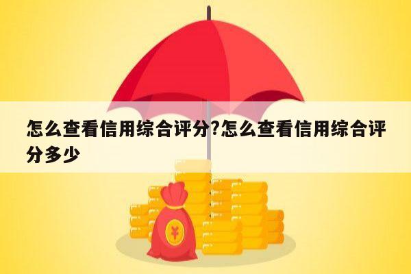 怎么查看信用综合评分?怎么查看信用综合评分多少