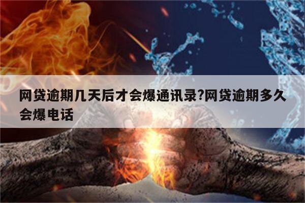 网贷逾期几天后才会爆通讯录?网贷逾期多久会爆电话