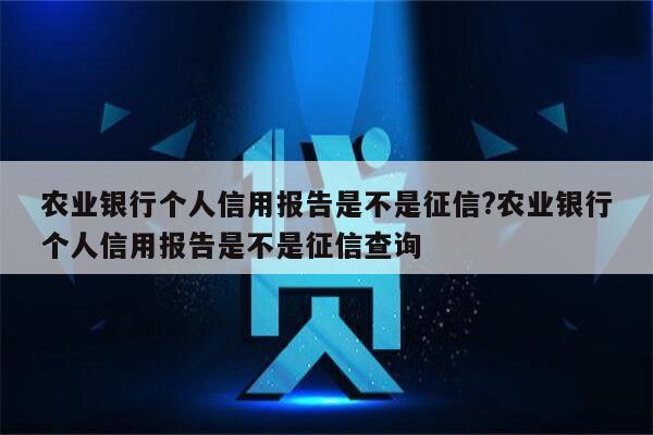 农业银行个人信用报告是不是征信?农业银行个人信用报告是不是征信查询