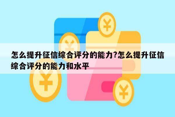 怎么提升征信综合评分的能力?怎么提升征信综合评分的能力和水平