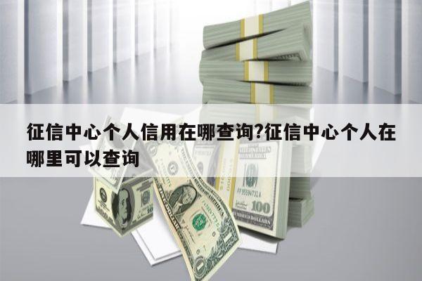 征信中心个人信用在哪查询?征信中心个人在哪里可以查询