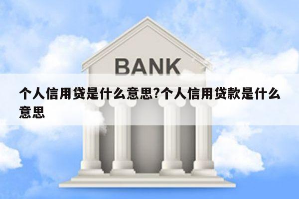 个人信用贷是什么意思?个人信用贷款是什么意思