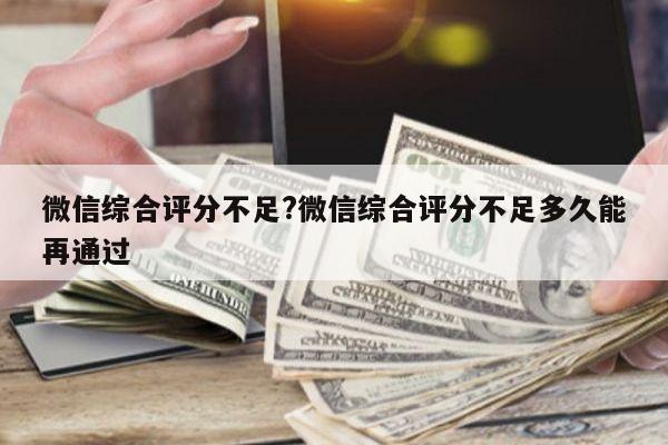 微信综合评分不足?微信综合评分不足多久能再通过