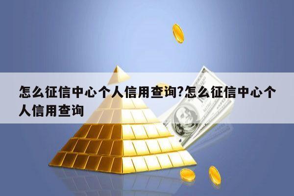 怎么征信中心个人信用查询?怎么征信中心个人信用查询