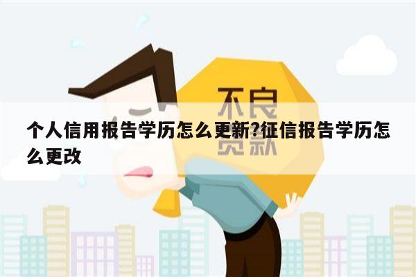 个人信用报告学历怎么更新?征信报告学历怎么更改