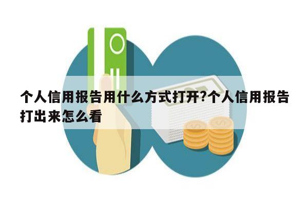 个人信用报告用什么方式打开?个人信用报告打出来怎么看