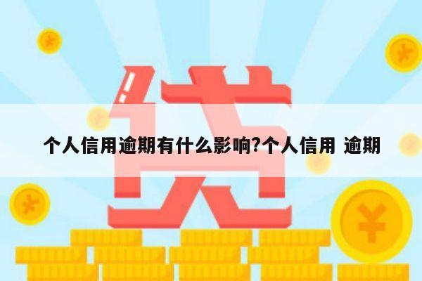 个人信用逾期有什么影响?个人信用 逾期