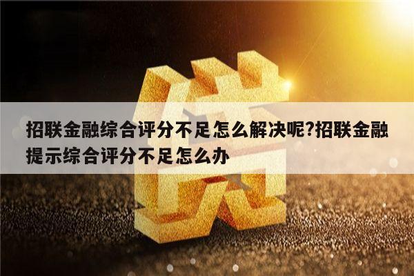 招联金融综合评分不足怎么解决呢?招联金融提示综合评分不足怎么办