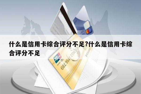 什么是信用卡综合评分不足?什么是信用卡综合评分不足