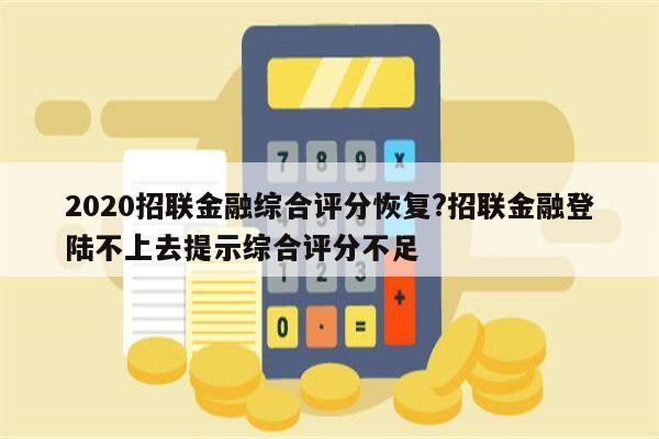 2020招联金融综合评分恢复?招联金融登陆不上去提示综合评分不足