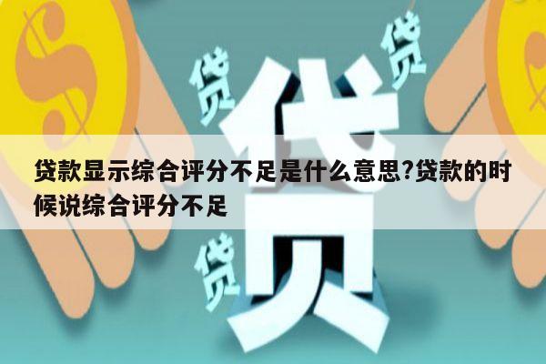 贷款显示综合评分不足是什么意思?贷款的时候说综合评分不足