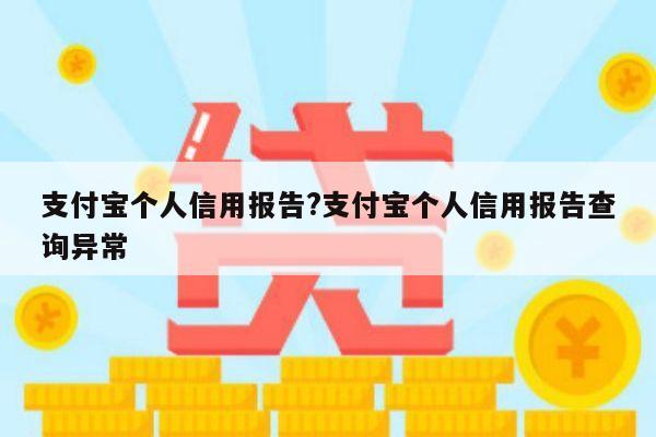 支付宝个人信用报告?支付宝个人信用报告查询异常