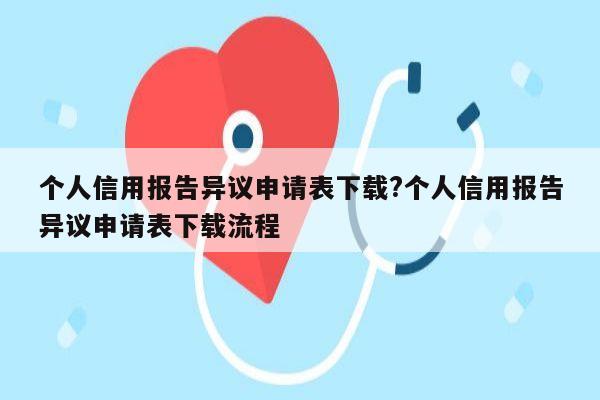 个人信用报告异议申请表下载?个人信用报告异议申请表下载流程