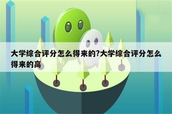 大学综合评分怎么得来的?大学综合评分怎么得来的高