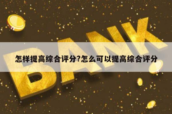 怎样提高综合评分?怎么可以提高综合评分