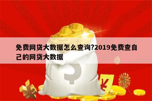 免费网贷大数据怎么查询?2019免费查自己的网贷大数据