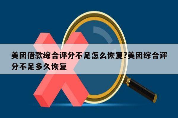 美团借款综合评分不足怎么恢复?美团综合评分不足多久恢复