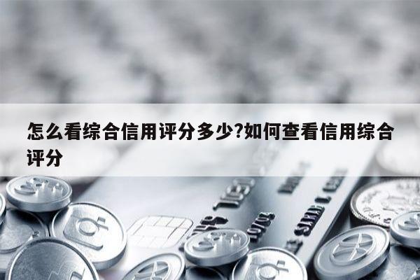 怎么看综合信用评分多少?如何查看信用综合评分