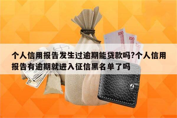 个人信用报告发生过逾期能贷款吗?个人信用报告有逾期就进入征信黑名单了吗