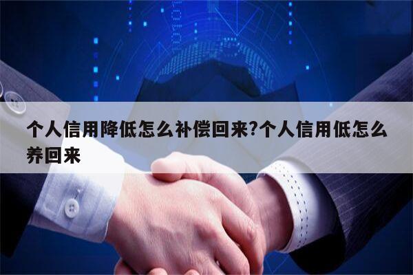 个人信用降低怎么补偿回来?个人信用低怎么养回来