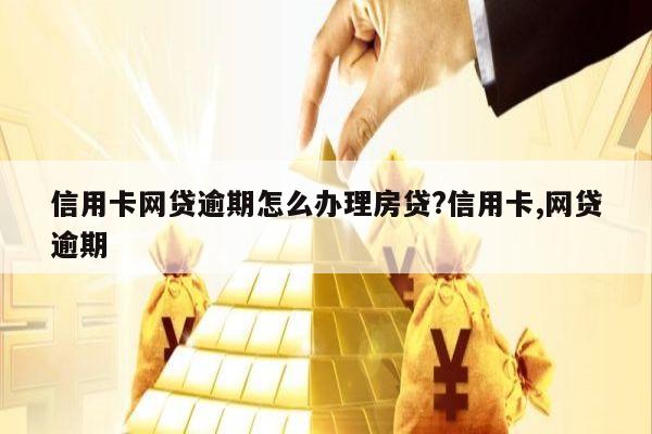 信用卡网贷逾期怎么办理房贷?信用卡,网贷逾期