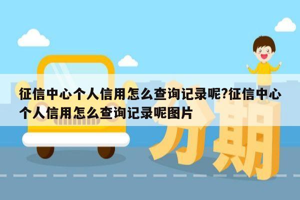 征信中心个人信用怎么查询记录呢?征信中心个人信用怎么查询记录呢图片