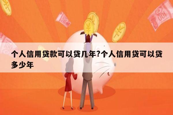 个人信用贷款可以贷几年?个人信用贷可以贷多少年