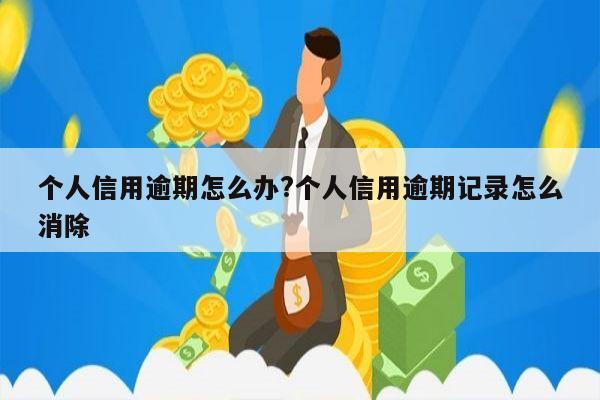 个人信用逾期怎么办?个人信用逾期记录怎么消除