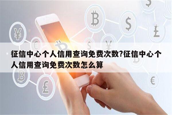 征信中心个人信用查询免费次数?征信中心个人信用查询免费次数怎么算