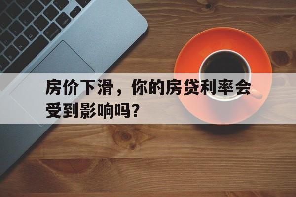 房价下滑，你的房贷利率会受到影响吗？