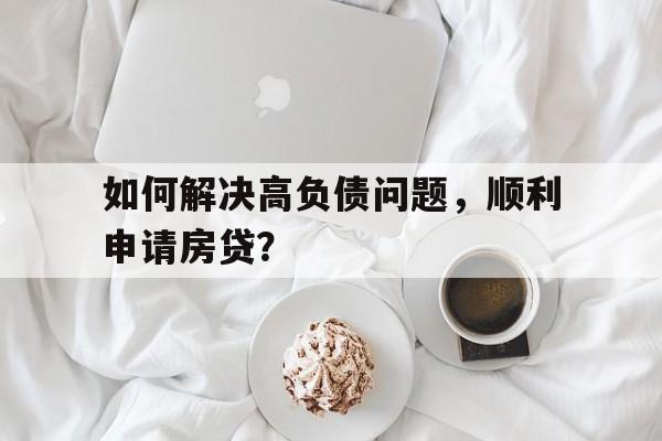 如何解决高负债问题，顺利申请房贷？