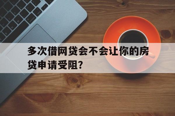 多次借网贷会不会让你的房贷申请受阻？