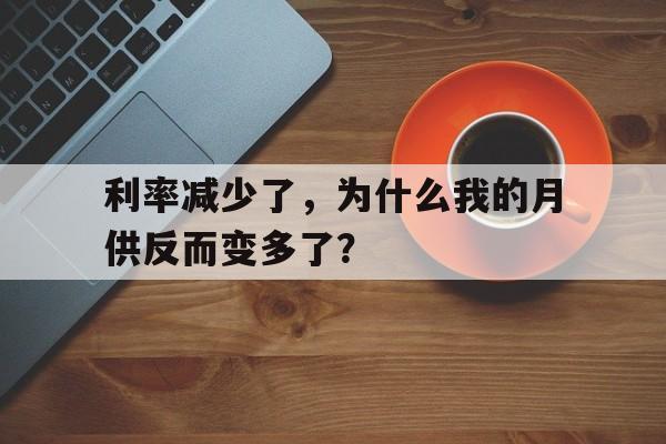 利率减少了，为什么我的月供反而变多了？