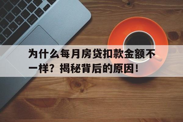 为什么每月房贷扣款金额不一样？揭秘背后的原因！