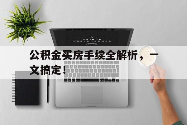 公积金买房手续全解析，一文搞定！