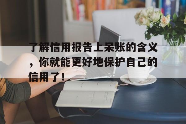 了解信用报告上呆账的含义，你就能更好地保护自己的信用了！