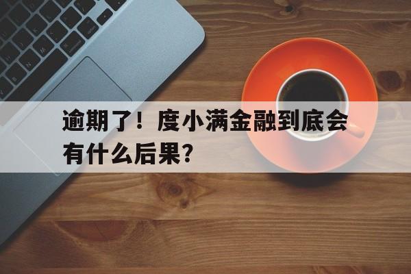 逾期了！度小满金融到底会有什么后果？