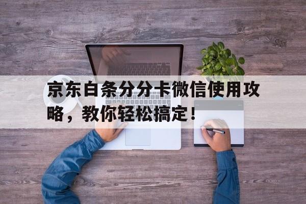 京东白条分分卡微信使用攻略，教你轻松搞定！