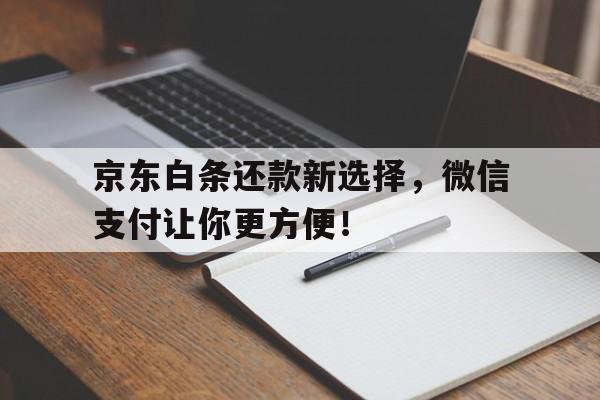 京东白条还款新选择，微信支付让你更方便！