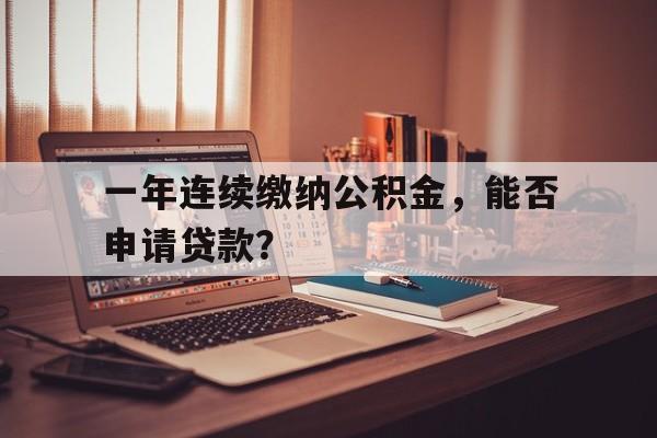 一年连续缴纳公积金，能否申请贷款？