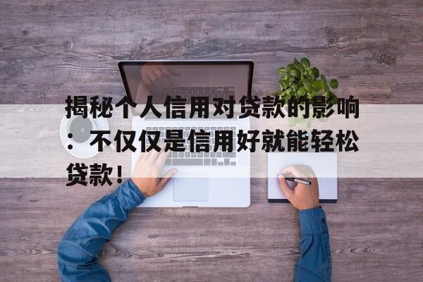 揭秘个人信用对贷款的影响：不仅仅是信用好就能轻松贷款！