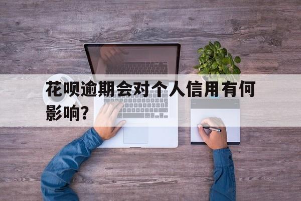 花呗逾期会对个人信用有何影响？