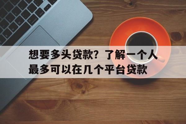 想要多头贷款？了解一个人最多可以在几个平台贷款